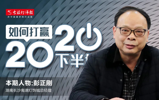 人物訪(fǎng)談丨長(cháng)沙南湖燈飾城彭正剛：未來(lái)市場(chǎng)會(huì )更注重長(cháng)期品牌建設